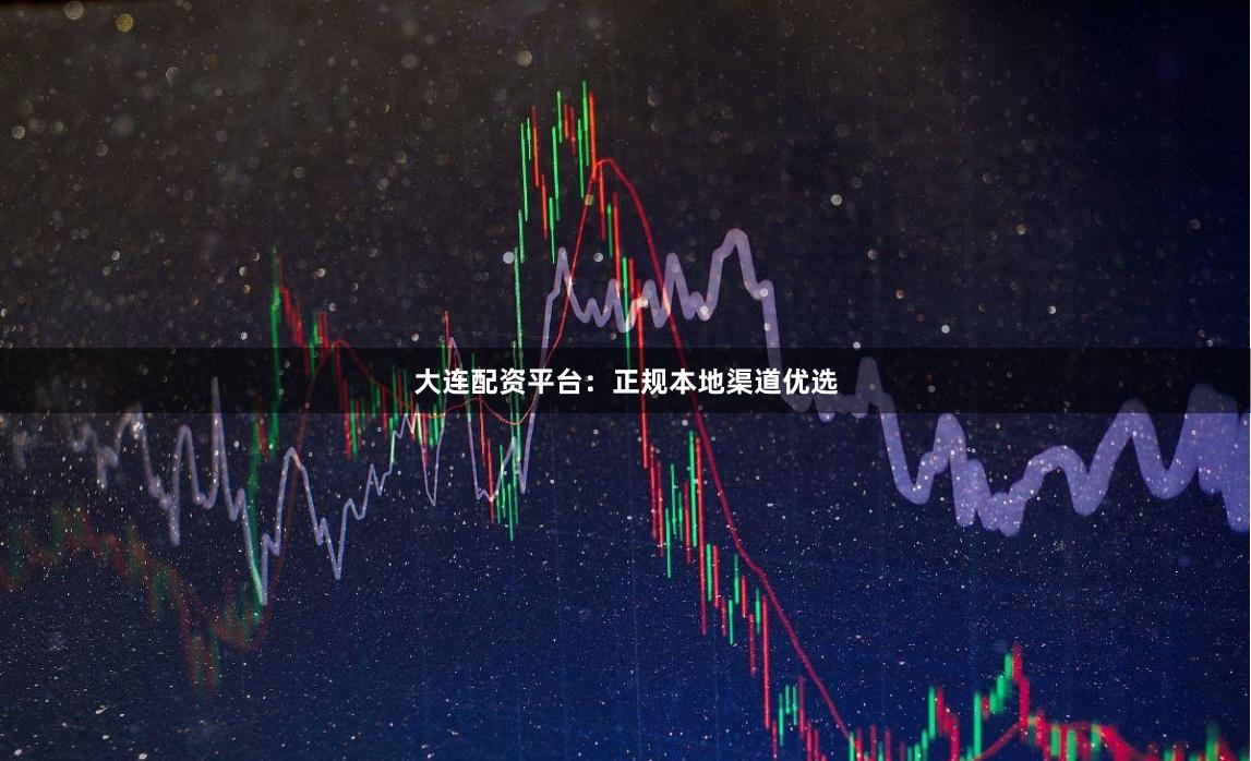 大连配资平台：正规本地渠道优选
