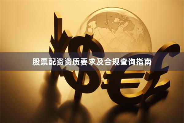 股票配资资质要求及合规查询指南