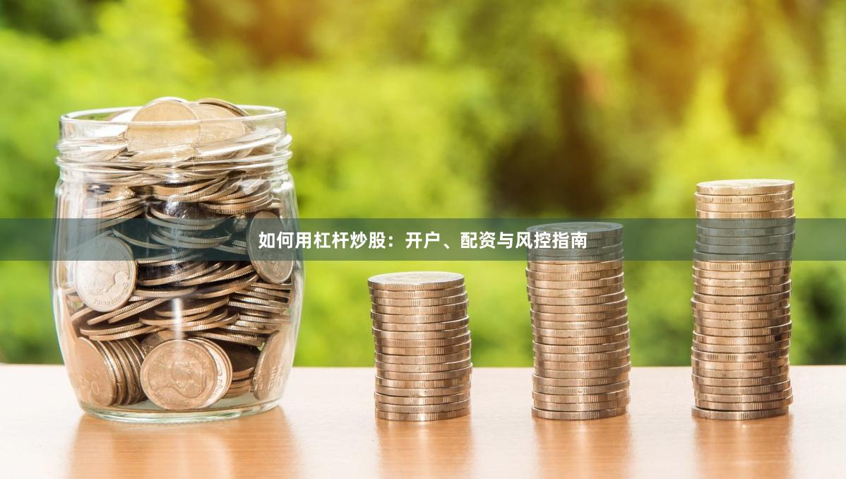 如何用杠杆炒股：开户、配资与风控指南