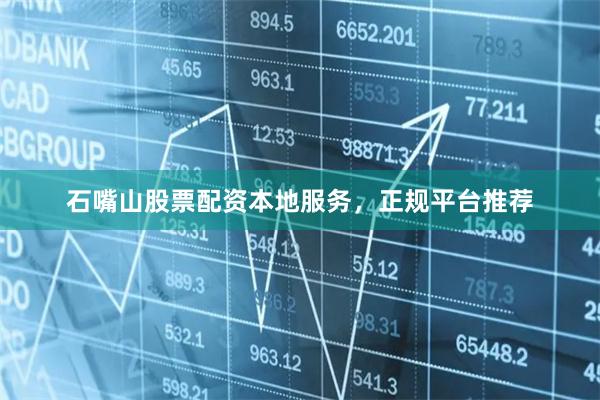 石嘴山股票配资本地服务，正规平台推荐