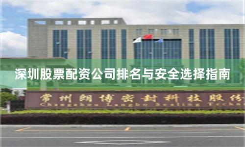 深圳股票配资公司排名与安全选择指南