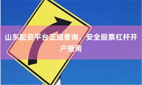 山东配资平台正规查询，安全股票杠杆开户指南