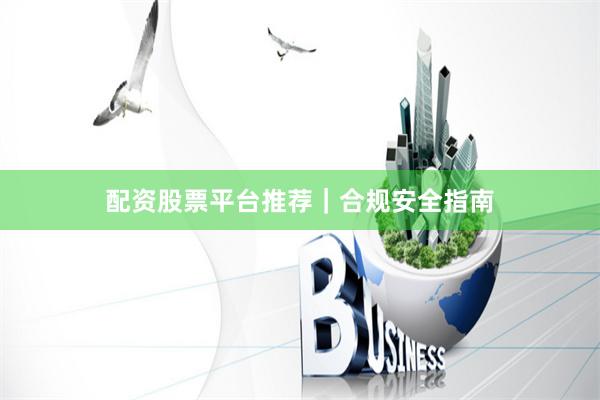 配资股票平台推荐｜合规安全指南