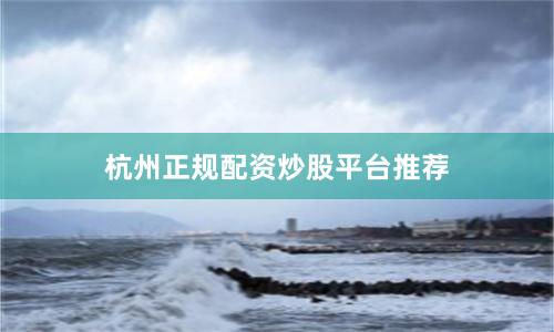 杭州正规配资炒股平台推荐